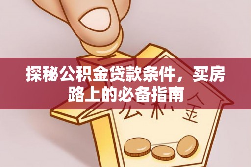 若尔盖探秘公积金贷款条件，买房路上的必备指南