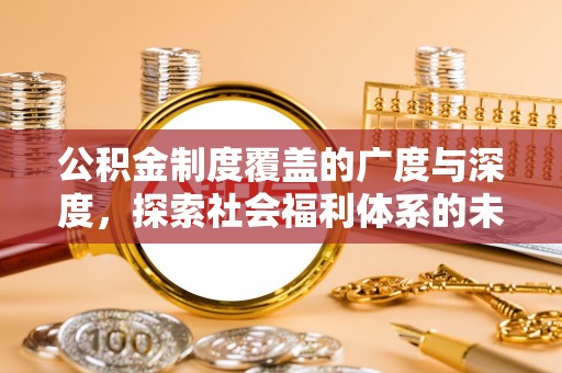 若尔盖公积金制度覆盖的广度与深度，探索社会福利体系的未来方向