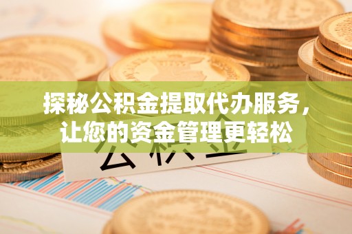 若尔盖探秘公积金提取代办服务，让您的资金管理更轻松