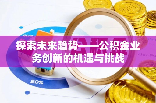 若尔盖探索未来趋势——公积金业务创新的机遇与挑战