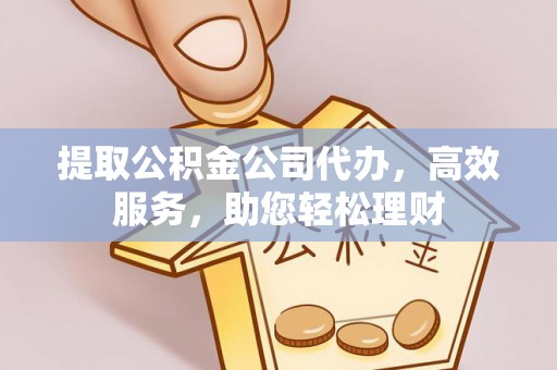 若尔盖提取公积金公司代办，高效服务，助您轻松理财