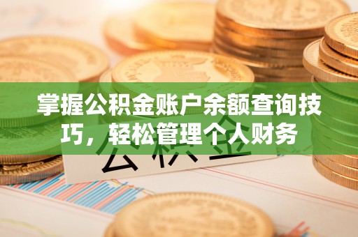 若尔盖掌握公积金账户余额查询技巧，轻松管理个人财务