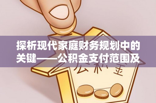 若尔盖探析现代家庭财务规划中的关键——公积金支付范围及其影响