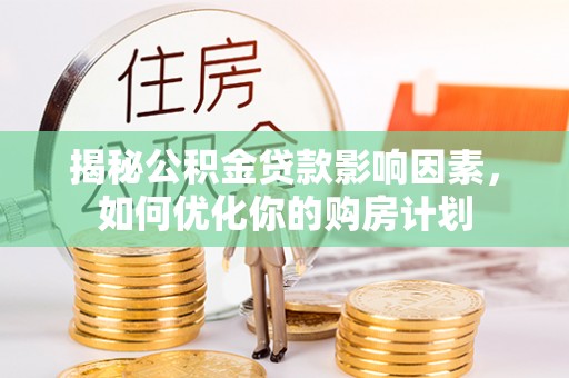 若尔盖揭秘公积金贷款影响因素，如何优化你的购房计划
