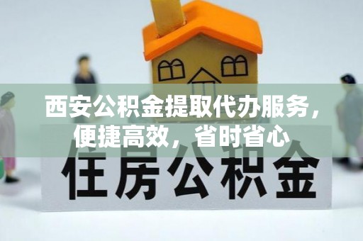 若尔盖西安公积金提取代办服务，便捷高效，省时省心