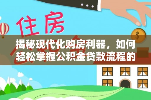 若尔盖揭秘现代化购房利器，如何轻松掌握公积金贷款流程的每一个细节