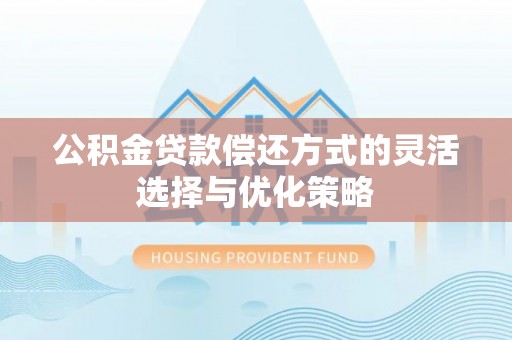 若尔盖公积金贷款偿还方式的灵活选择与优化策略