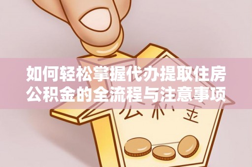 若尔盖如何轻松掌握代办提取住房公积金的全流程与注意事项