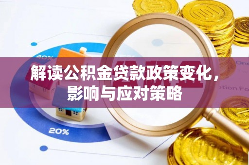 若尔盖解读公积金贷款政策变化，影响与应对策略