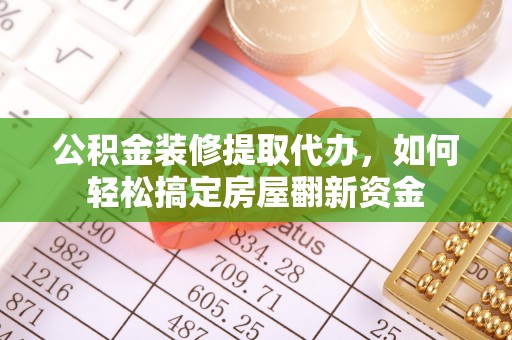 若尔盖公积金装修提取代办，如何轻松搞定房屋翻新资金