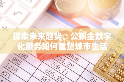 若尔盖探索未来趋势，公积金数字化服务如何重塑城市生活