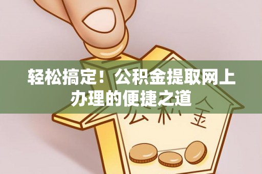 若尔盖轻松搞定！公积金提取网上办理的便捷之道