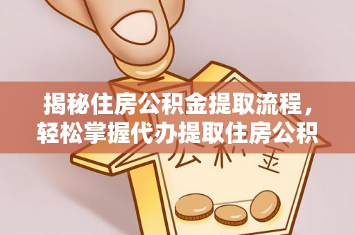 若尔盖揭秘住房公积金提取流程，轻松掌握代办提取住房公积金技巧