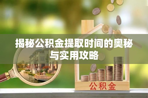 若尔盖揭秘公积金提取时间的奥秘与实用攻略