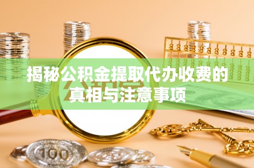 若尔盖揭秘公积金提取代办收费的真相与注意事项