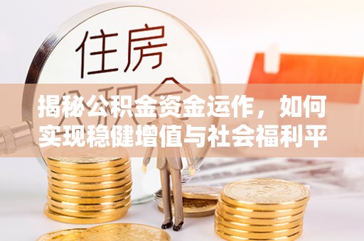 若尔盖揭秘公积金资金运作，如何实现稳健增值与社会福利平衡