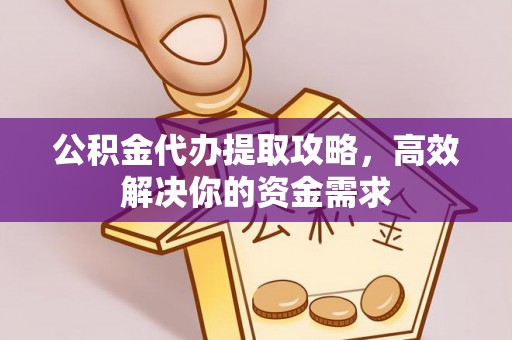 若尔盖公积金代办提取攻略，高效解决你的资金需求