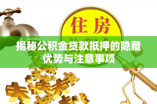 若尔盖揭秘公积金贷款抵押的隐藏优势与注意事项