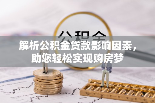 若尔盖解析公积金贷款影响因素，助您轻松实现购房梦