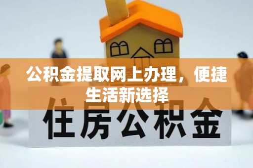 若尔盖公积金提取网上办理，便捷生活新选择