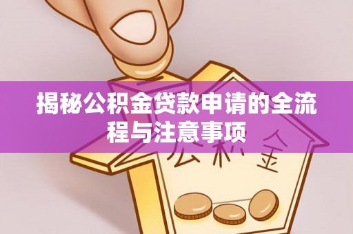 若尔盖揭秘公积金贷款申请的全流程与注意事项