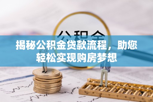 若尔盖揭秘公积金贷款流程，助您轻松实现购房梦想