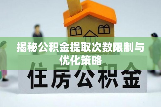 若尔盖揭秘公积金提取次数限制与优化策略