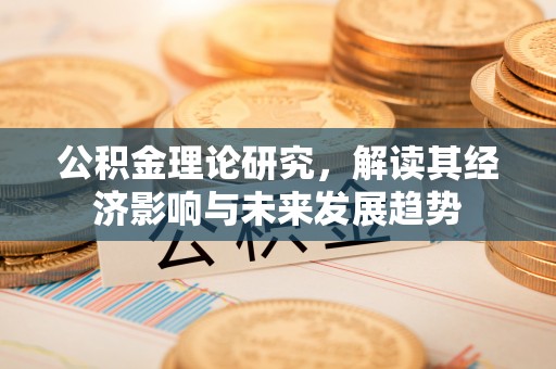 若尔盖公积金理论研究，解读其经济影响与未来发展趋势