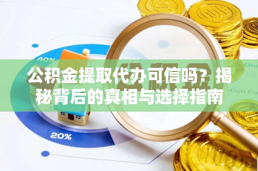 若尔盖公积金提取代办可信吗？揭秘背后的真相与选择指南