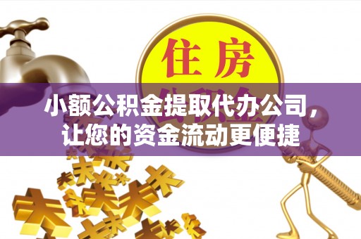 若尔盖小额公积金提取代办公司，让您的资金流动更便捷
