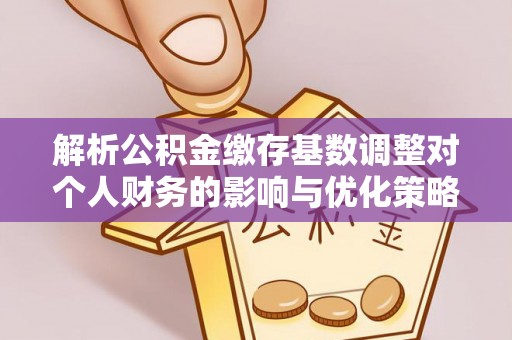 若尔盖解析公积金缴存基数调整对个人财务的影响与优化策略