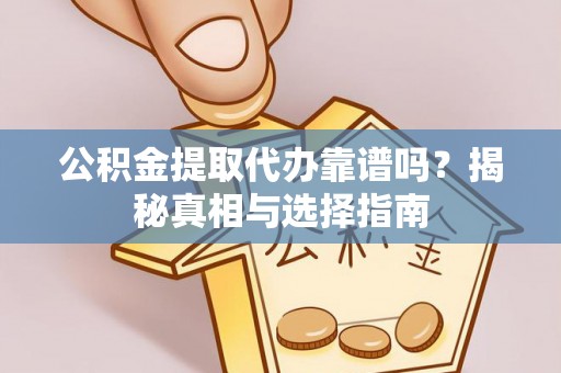 若尔盖公积金提取代办靠谱吗？揭秘真相与选择指南