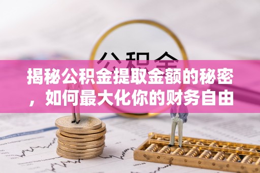 若尔盖揭秘公积金提取金额的秘密，如何最大化你的财务自由