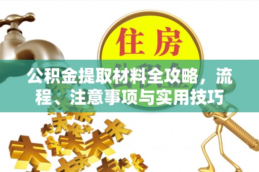 若尔盖公积金提取材料全攻略，流程、注意事项与实用技巧