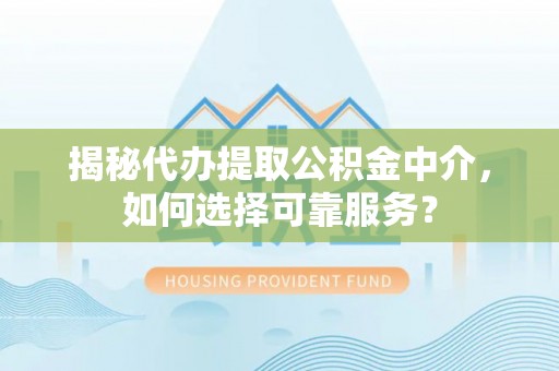 若尔盖揭秘代办提取公积金中介，如何选择可靠服务？