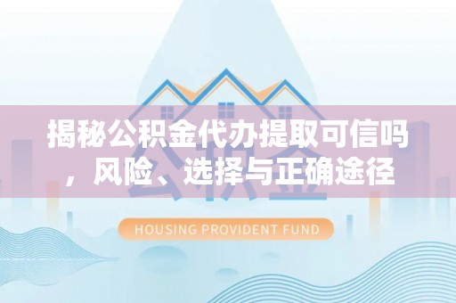 若尔盖揭秘公积金代办提取可信吗，风险、选择与正确途径