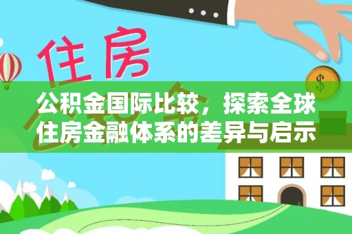 若尔盖公积金国际比较，探索全球住房金融体系的差异与启示