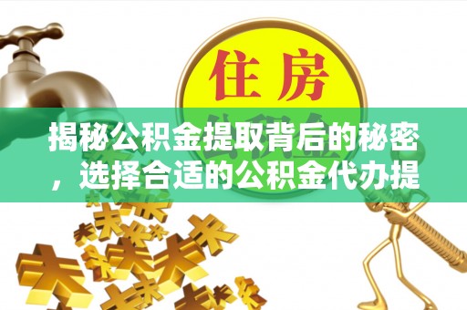 若尔盖揭秘公积金提取背后的秘密，选择合适的公积金代办提取公司是关键