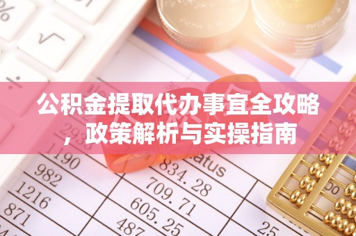 若尔盖公积金提取代办事宜全攻略，政策解析与实操指南