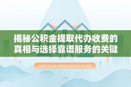 若尔盖揭秘公积金提取代办收费的真相与选择靠谱服务的关键