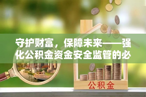 若尔盖守护财富，保障未来——强化公积金资金安全监管的必要性