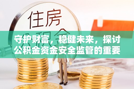若尔盖守护财富，稳健未来，探讨公积金资金安全监管的重要性与实践