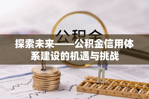 若尔盖探索未来——公积金信用体系建设的机遇与挑战