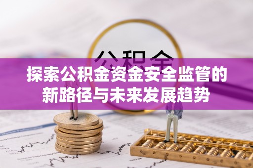 若尔盖探索公积金资金安全监管的新路径与未来发展趋势