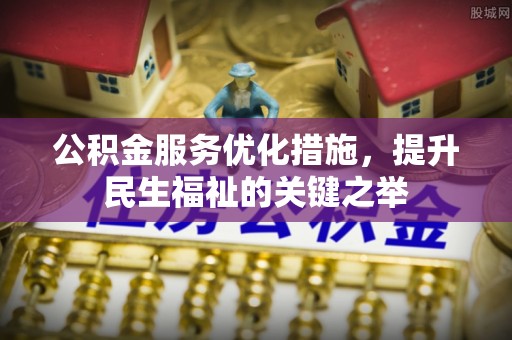 若尔盖公积金服务优化措施，提升民生福祉的关键之举