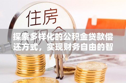 若尔盖探索多样化的公积金贷款偿还方式，实现财务自由的智慧选择