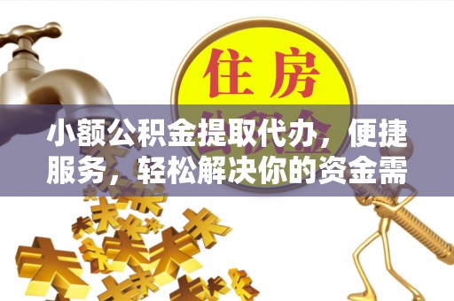 若尔盖小额公积金提取代办，便捷服务，轻松解决你的资金需求