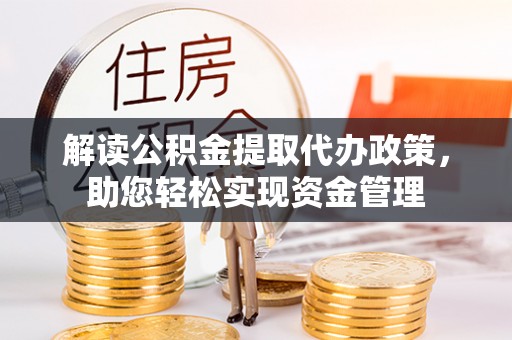 若尔盖解读公积金提取代办政策，助您轻松实现资金管理