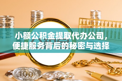 若尔盖小额公积金提取代办公司，便捷服务背后的秘密与选择指南