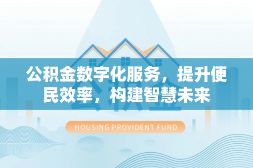 若尔盖公积金数字化服务，提升便民效率，构建智慧未来